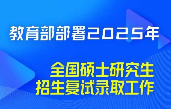 教育部部署2025年全国硕士研究生招生复试录取工作